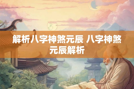 解析八字神煞元辰 八字神煞元辰解析