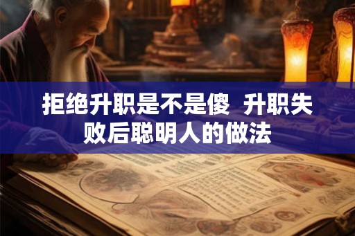 拒绝升职是不是傻 升职失败后聪明人的做法 拒绝升职是不是傻 升职失败后聪明人的做法