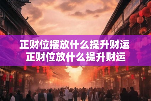 正财位摆放什么提升财运 正财位放什么提升财运 正财位摆放什么提升财运 正财位放什么提升财运