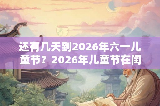 还有几天到2026年六一儿童节？2026年儿童节在闰四月吗？