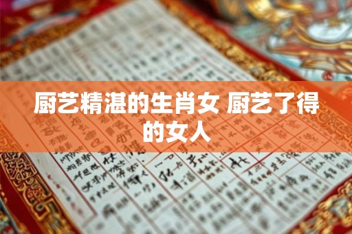 厨艺精湛的生肖女 厨艺了得的女人