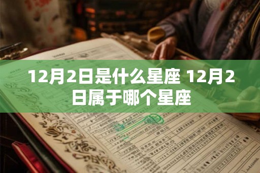 12月2日是什么星座 12月2日属于哪个星座 12月2日是什么星座 12月2日属于哪个星座