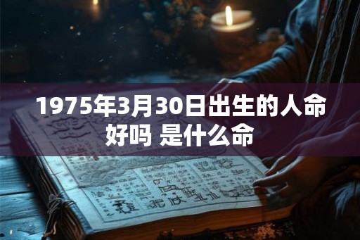1975年3月30日出生的人命好吗 是什么命