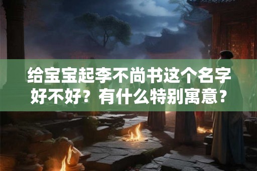 给宝宝起李不尚书这个名字好不好？有什么特别寓意？