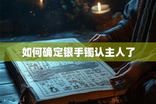 如何确定银手镯认主人了