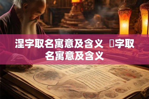 涅字取名寓意及含义  湙字取名寓意及含义