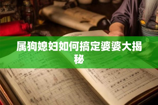 属狗媳妇如何搞定婆婆大揭秘