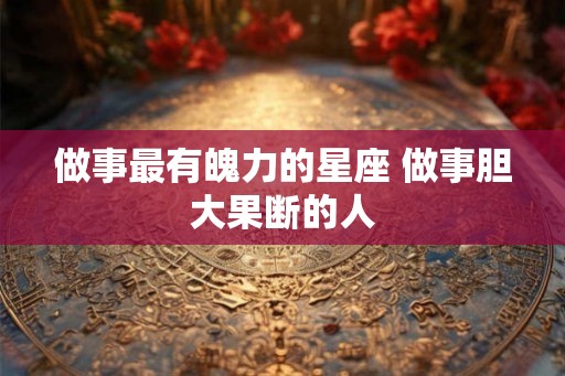 做事最有魄力的星座 做事胆大果断的人