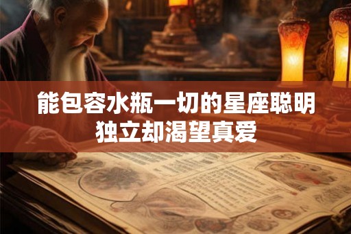 能包容水瓶一切的星座聪明独立却渴望真爱 能包容水瓶一切的星座聪明独立却渴望真爱