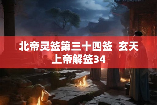 北帝灵签第三十四签 玄天上帝解签34 北帝灵签第三十四签 玄天上帝解签34