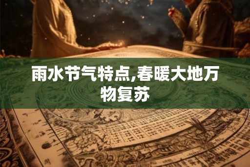 雨水节气特点,春暖大地万物复苏