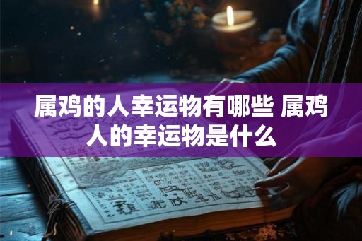 属鸡的人幸运物有哪些 属鸡人的幸运物是什么