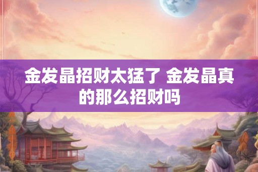 金发晶招财太猛了 金发晶真的那么招财吗