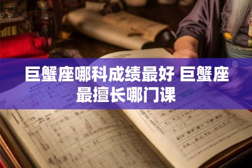 巨蟹座哪科成绩最好 巨蟹座最擅长哪门课