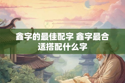 鑫字的最佳配字 鑫字最合适搭配什么字