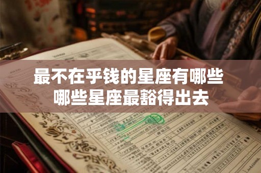 最不在乎钱的星座有哪些 哪些星座最豁得出去