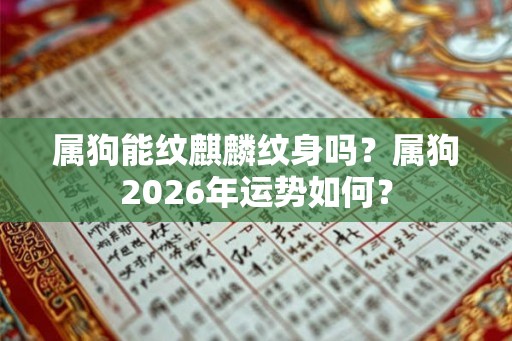 属狗能纹麒麟纹身吗？属狗2026年运势如何？