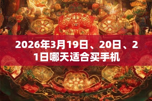 2026年3月19日、20日、21日哪天适合买手机