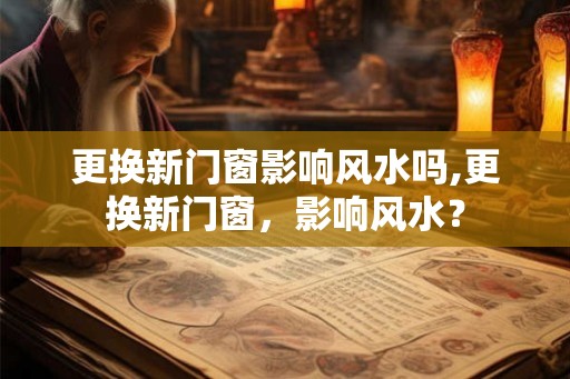 更换新门窗影响风水吗,更换新门窗，影响风水？