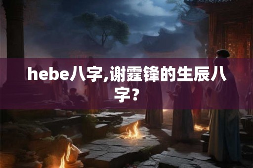 hebe八字,谢霆锋的生辰八字？