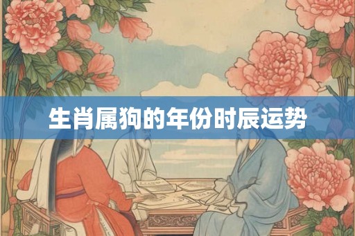 生肖属狗的年份时辰运势