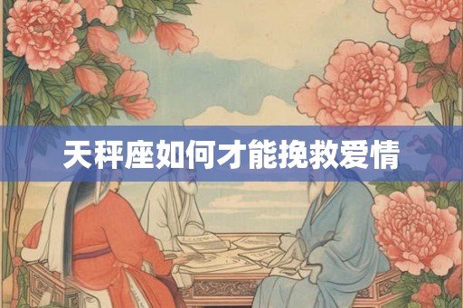 天秤座如何才能挽救爱情