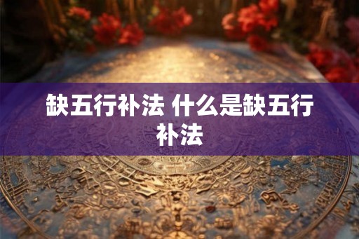 缺五行补法 什么是缺五行补法