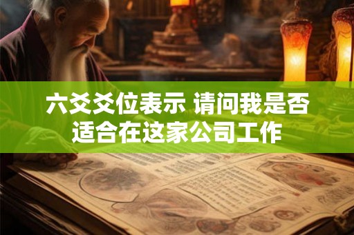 六爻爻位表示 请问我是否适合在这家公司工作 六爻爻位表示 请问我是否适合在这家公司工作