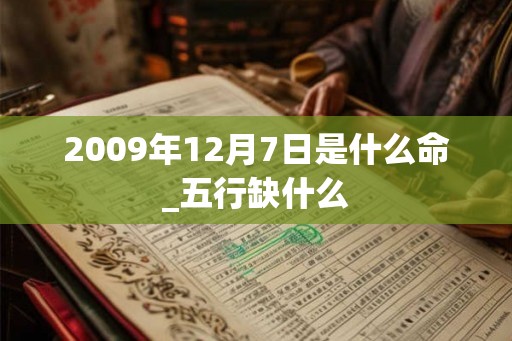 2009年12月7日是什么命_五行缺什么