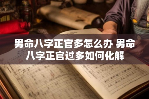 男命八字正官多怎么办 男命八字正官过多如何化解