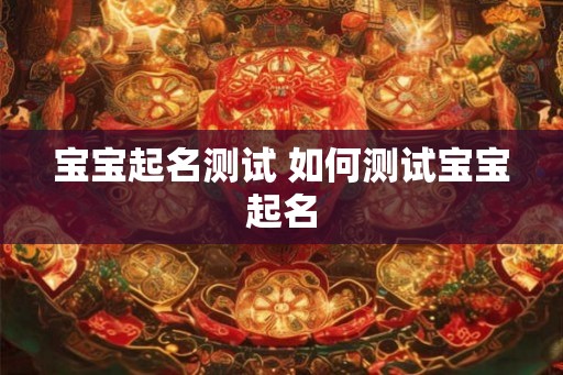 宝宝起名测试 如何测试宝宝起名 宝宝起名测试 如何测试宝宝起名