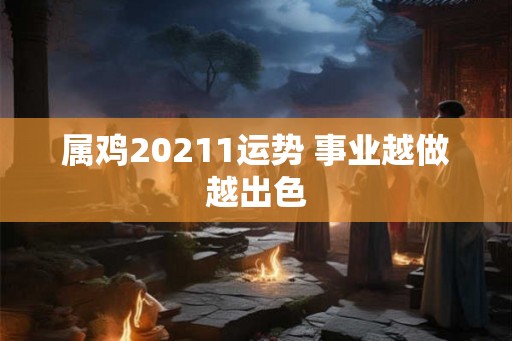 属鸡20211运势 事业越做越出色