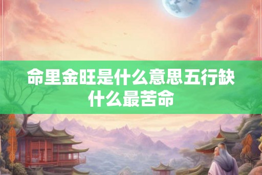命里金旺是什么意思五行缺什么最苦命