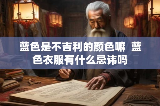 蓝色是不吉利的颜色嘛  蓝色衣服有什么忌讳吗