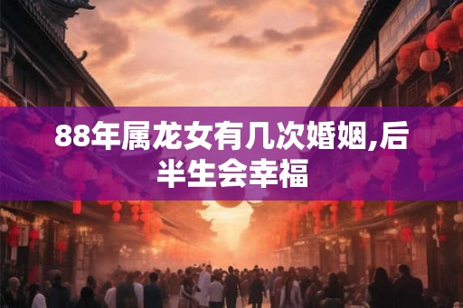 88年属龙女有几次婚姻,后半生会幸福