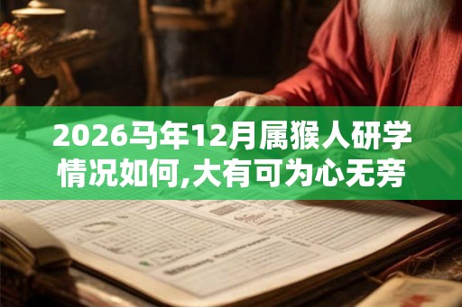 2026马年12月属猴人研学情况如何,大有可为心无旁骛