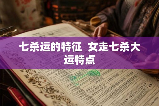 七杀运的特征  女走七杀大运特点