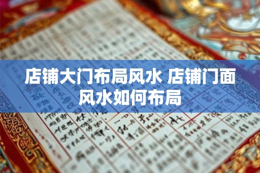 店铺大门布局风水 店铺门面风水如何布局 店铺大门布局风水 店铺门面风水如何布局