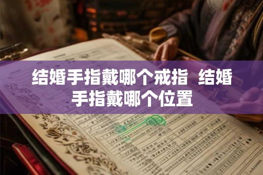 结婚手指戴哪个戒指  结婚手指戴哪个位置