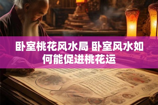 卧室桃花风水局 卧室风水如何能促进桃花运