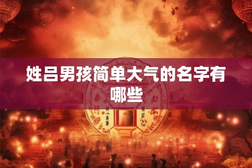 姓吕男孩简单大气的名字有哪些