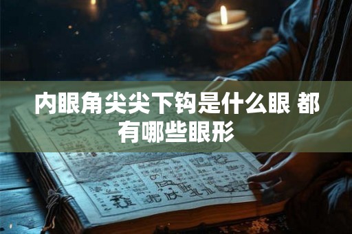 内眼角尖尖下钩是什么眼 都有哪些眼形