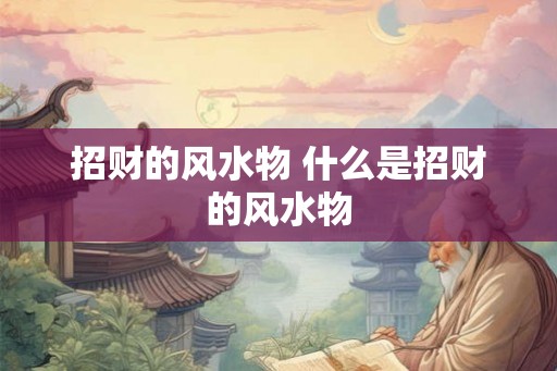 招财的风水物 什么是招财的风水物