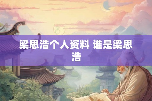 梁思浩个人资料 谁是梁思浩