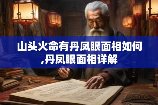 山头火命有丹凤眼面相如何,丹凤眼面相详解