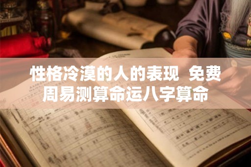 性格冷漠的人的表现  免费周易测算命运八字算命