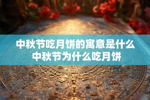 中秋节吃月饼的寓意是什么 中秋节为什么吃月饼