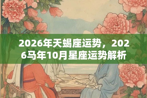 2026年天蝎座运势，2026马年10月星座运势解析