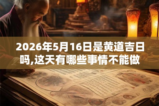 2026年5月16日是黄道吉日吗,这天有哪些事情不能做