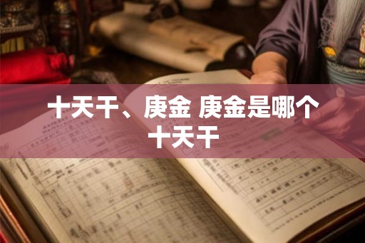 十天干、庚金 庚金是哪个十天干